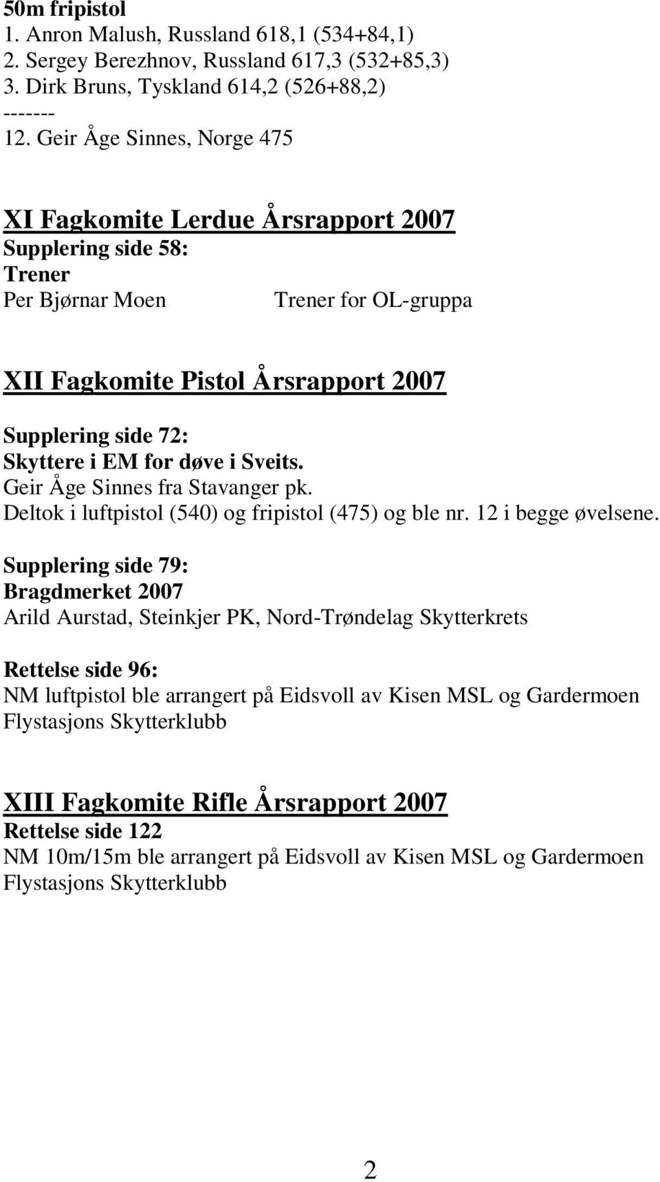 for døve i Sveits. Geir Åge Sinnes fra Stavanger pk. Deltok i luftpistol (540) og fripistol (475) og ble nr. 12 i begge øvelsene.