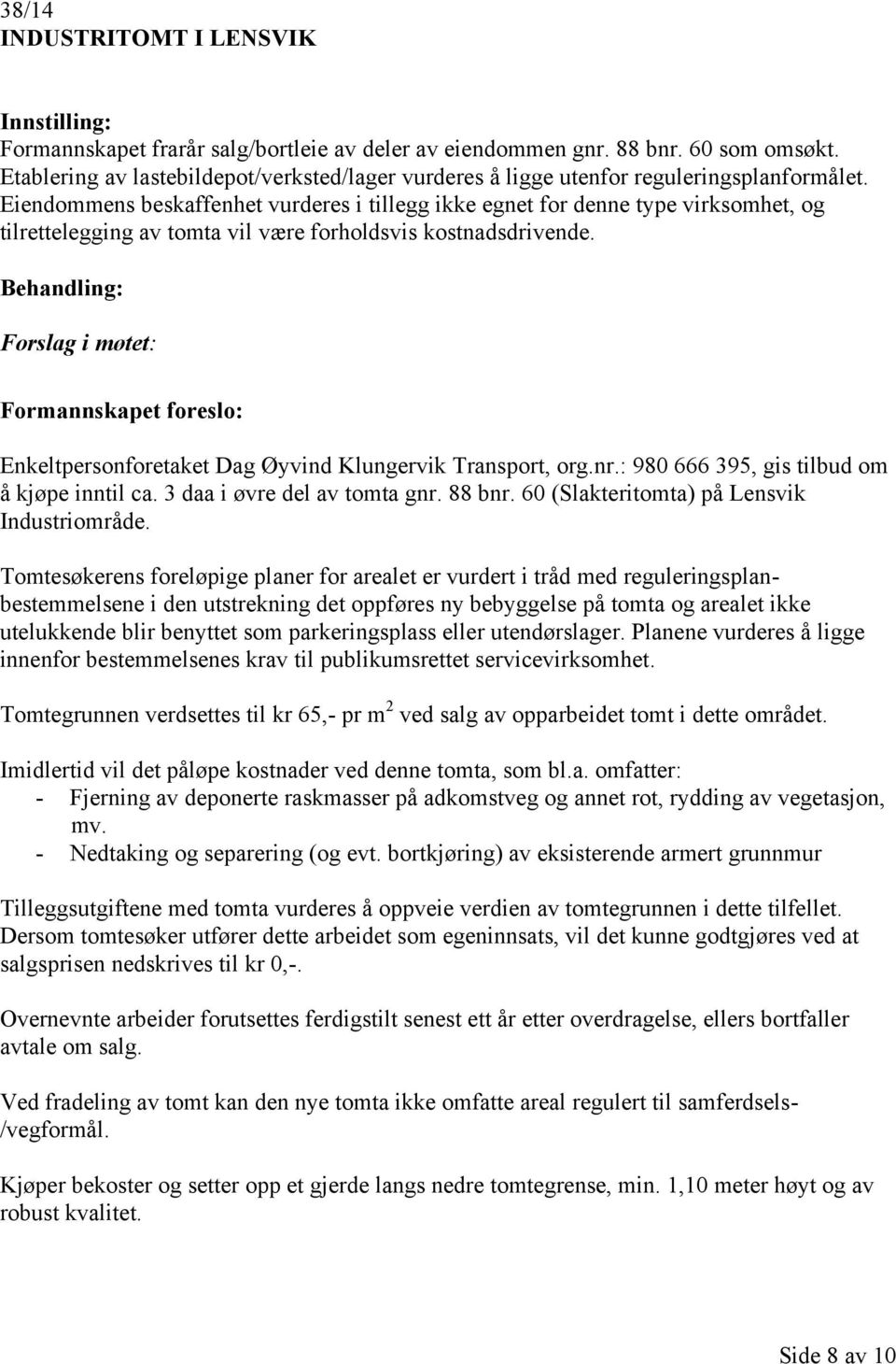 Eiendommens beskaffenhet vurderes i tillegg ikke egnet for denne type virksomhet, og tilrettelegging av tomta vil være forholdsvis kostnadsdrivende.