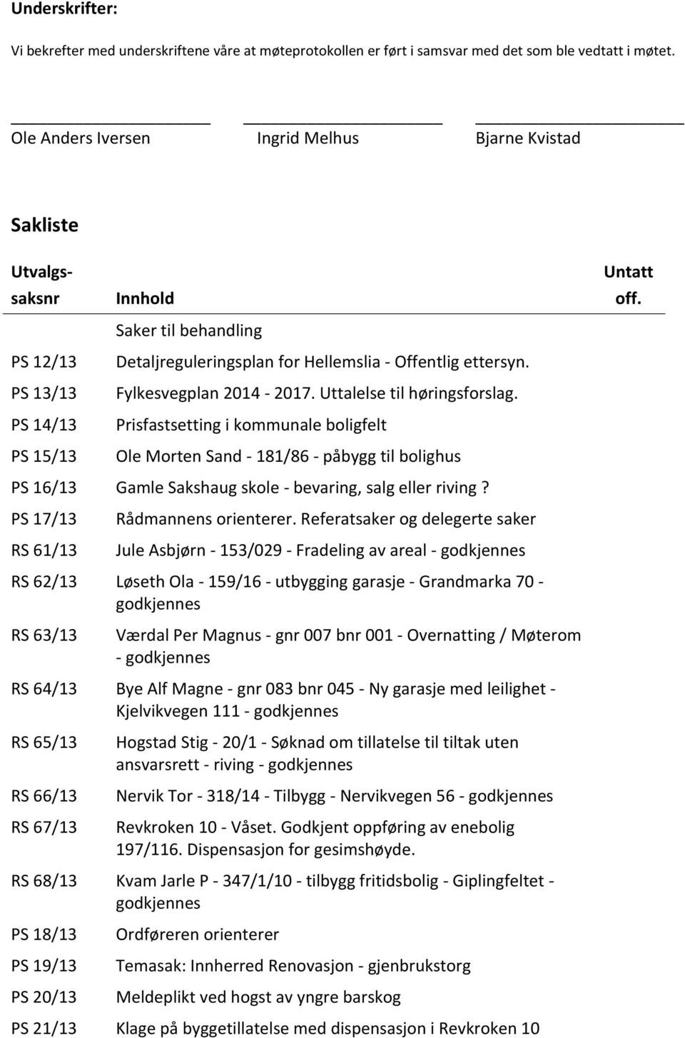 Fylkesvegplan 2014-2017. Uttalelse til høringsforslag. Prisfastsetting i kommunale boligfelt Ole Morten Sand - 181/86 - påbygg til bolighus Untatt off.