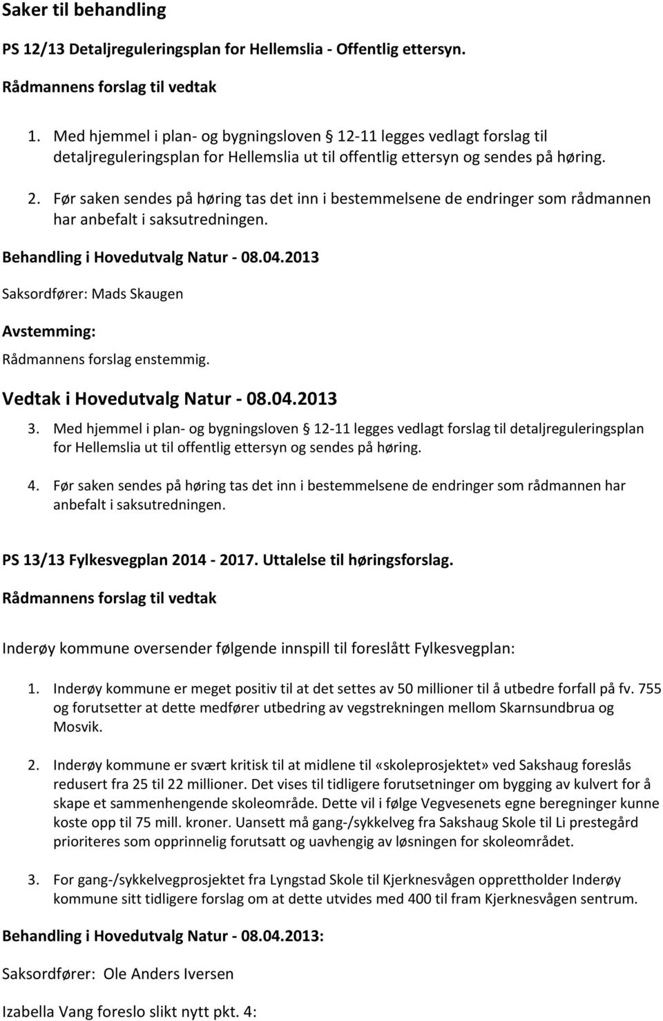 Før saken sendes på høring tas det inn i bestemmelsene de endringer som rådmannen har anbefalt i saksutredningen. Behandling i Hovedutvalg Natur - 08.04.