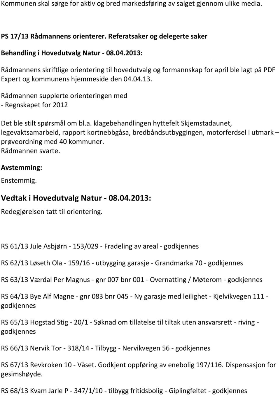 Rådmannen supplerte orienteringen med - Regnskapet for 2012 Det ble stilt spørsmål om bl.a. klagebehandlingen hyttefelt Skjemstadaunet, legevaktsamarbeid, rapport kortnebbgåsa, bredbåndsutbyggingen, motorferdsel i utmark prøveordning med 40 kommuner.