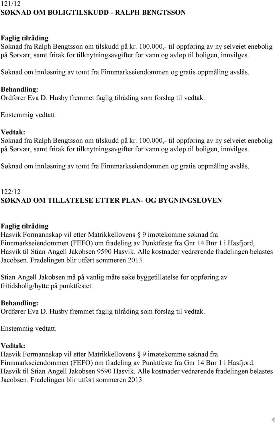 Søknad om innløsning av tomt fra Finnmarkseiendommen og gratis oppmåling avslås. Søknad fra Ralph Bengtsson om tilskudd på kr. 100.