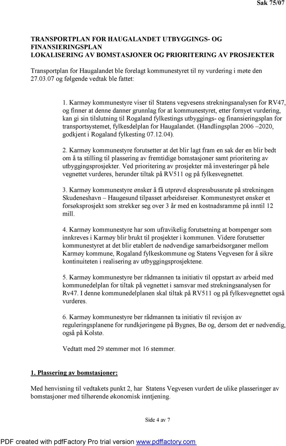 Karmøy kommunestyre viser til Statens vegvesens strekningsanalysen for RV47, og finner at denne danner grunnlag for at kommunestyret, etter fornyet vurdering, kan gi sin tilslutning til Rogaland