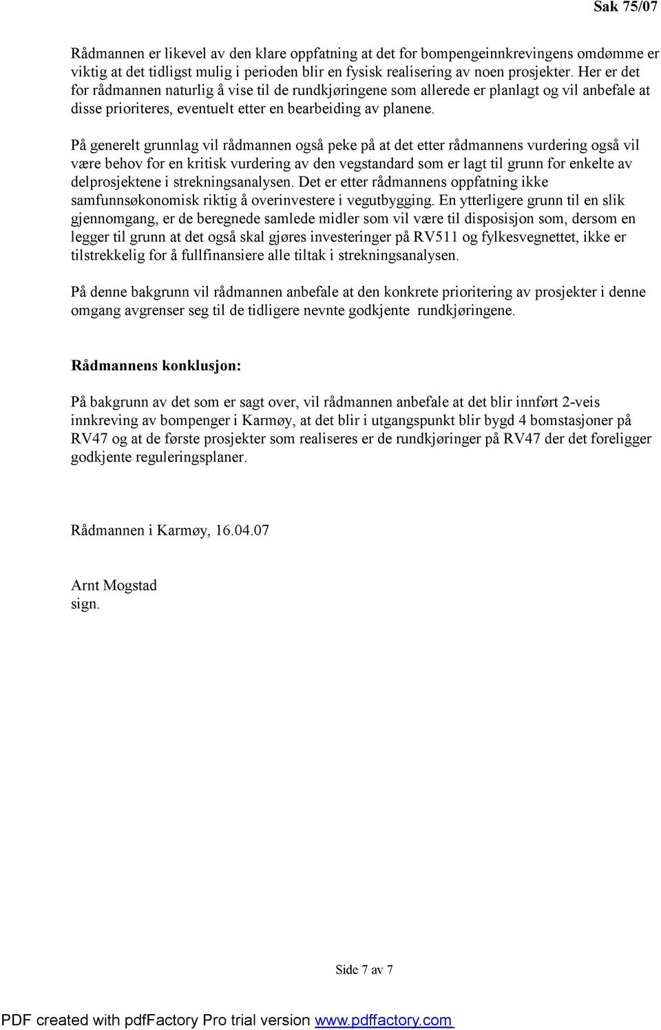 På generelt grunnlag vil rådmannen også peke på at det etter rådmannens vurdering også vil være behov for en kritisk vurdering av den vegstandard som er lagt til grunn for enkelte av delprosjektene i