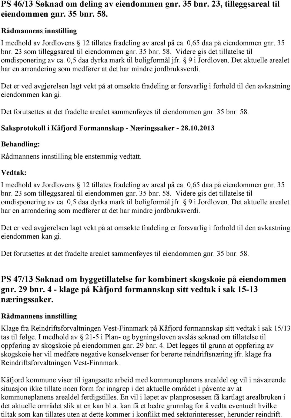 Det aktuelle arealet har en arrondering som medfører at det har mindre jordbruksverdi. eiendommen kan gi. Det forutsettes at det fradelte arealet sammenføyes til eiendommen gnr. 35 bnr. 58.