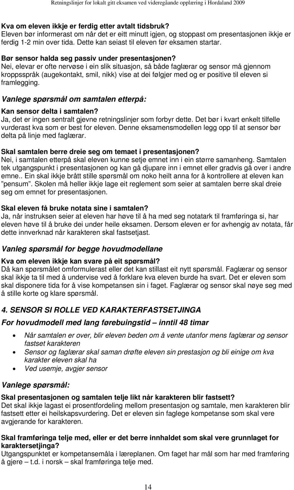 Nei, elevar er ofte nervøse i ein slik situasjon, så både faglærar og sensor må gjennom kroppsspråk (augekontakt, smil, nikk) vise at dei følgjer med og er positive til eleven si framlegging.