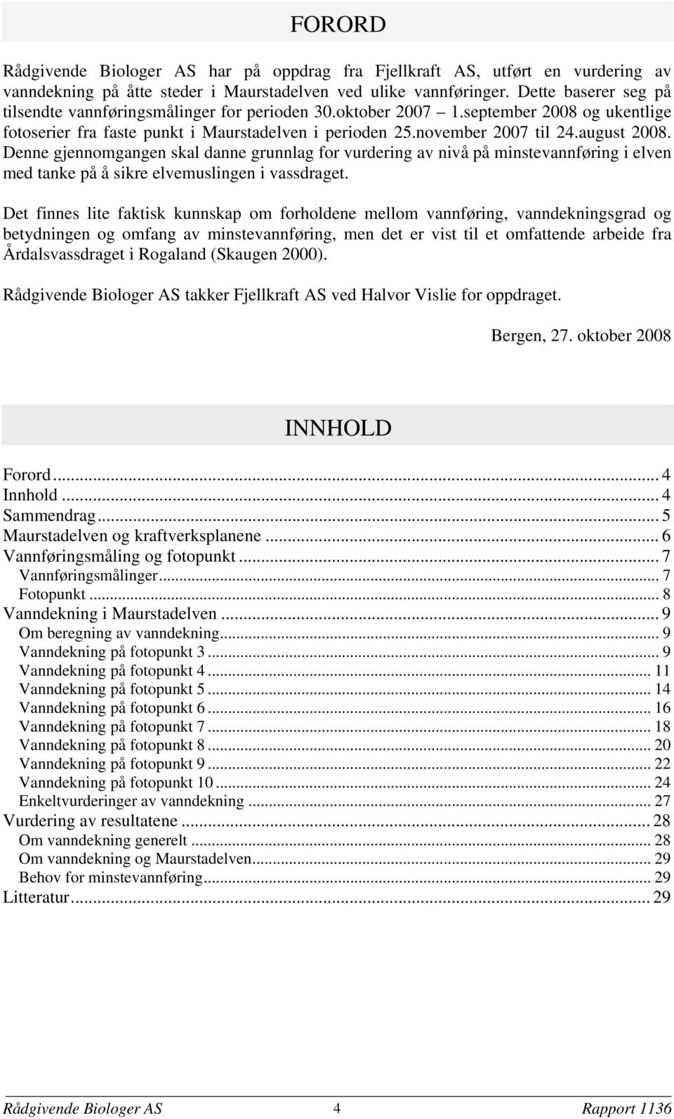 Denne gjennomgangen skal danne grunnlag for vurdering av nivå på minstevannføring i elven med tanke på å sikre elvemuslingen i vassdraget.