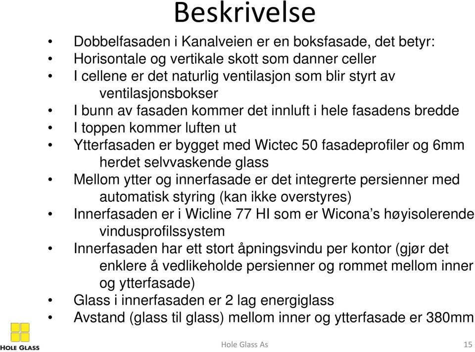 er det integrerte persienner med automatisk styring (kan ikke overstyres) Innerfasaden er i Wicline 77 HI som er Wicona s høyisolerende vindusprofilssystem Innerfasaden har ett stort åpningsvindu