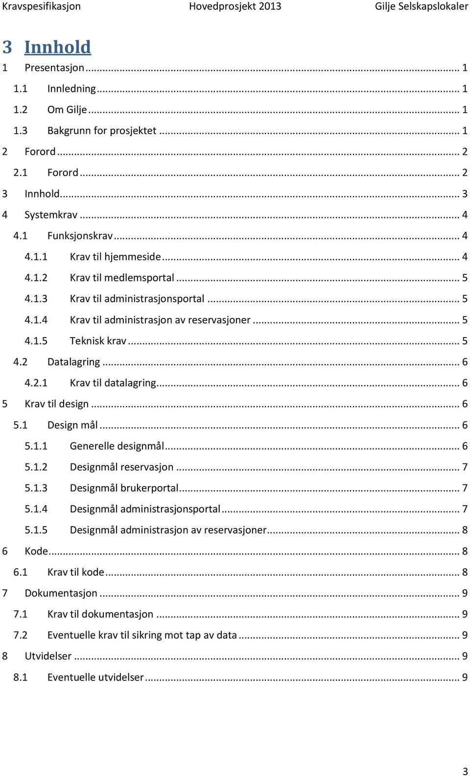 .. 6 5 Krav til design... 6 5.1 Design mål... 6 5.1.1 Generelle designmål... 6 5.1.2 Designmål reservasjon... 7 5.1.3 Designmål brukerportal... 7 5.1.4 Designmål administrasjonsportal... 7 5.1.5 Designmål administrasjon av reservasjoner.