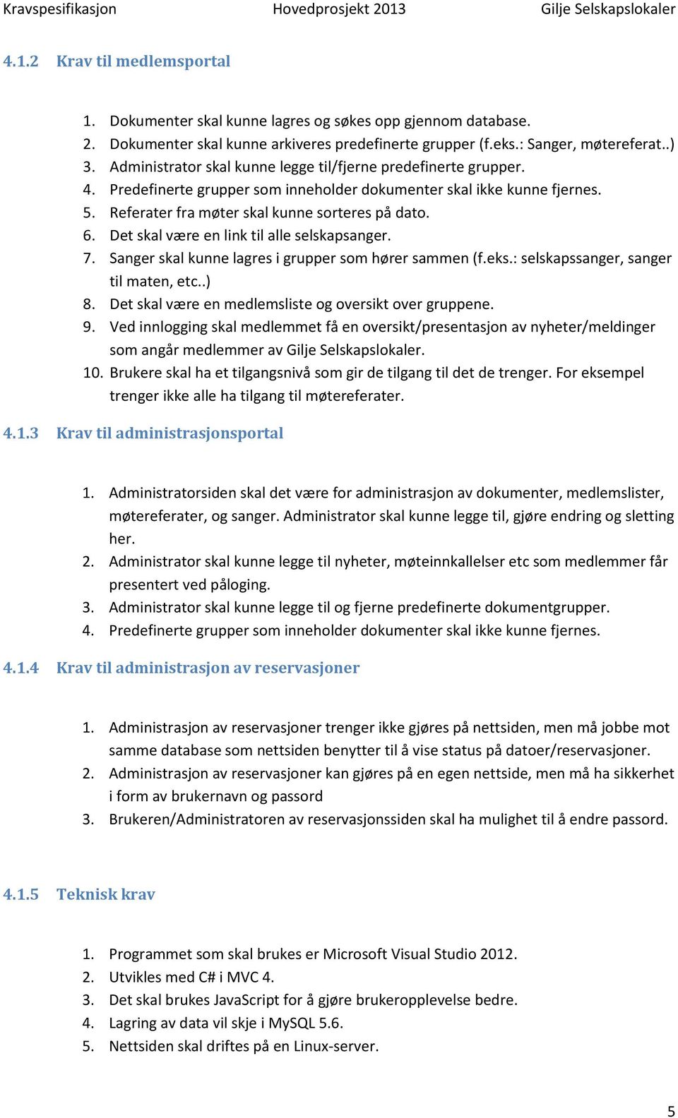 Det skal være en link til alle selskapsanger. 7. Sanger skal kunne lagres i grupper som hører sammen (f.eks.: selskapssanger, sanger til maten, etc..) 8.