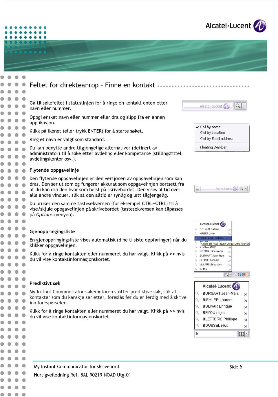 Du kan benytte andre tilgjengelige alternativer (definert av administrator) til å søke etter avdeling eller kompetanse (stillingstittel, avdelingskontor osv.). Flytende oppgavelinje Den flytende oppgavelinjen er den versjonen av oppgavelinjen som kan dras.