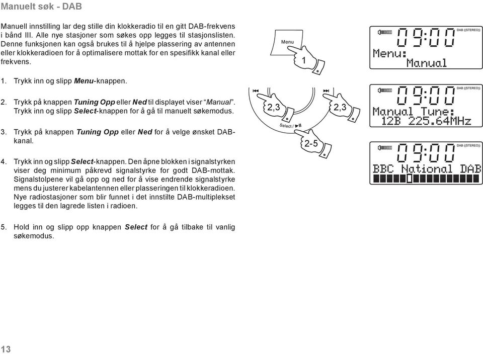 Trykk på knappen Tuning Opp eller Ned til displayet viser Manual. Trykk inn og slipp Select-knappen for å gå til manuelt søkemodus. 2,3 2,3 3.