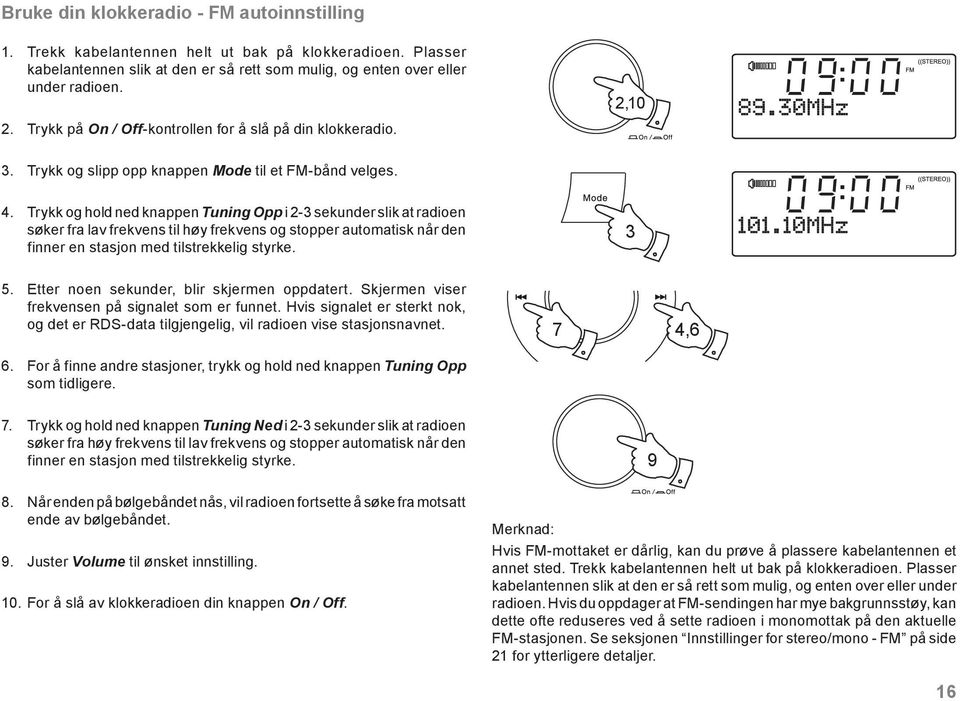 Trykk og hold ned knappen Tuning Opp i 2-3 sekunder slik at radioen søker fra lav frekvens til høy frekvens og stopper automatisk når den finner en stasjon med tilstrekkelig styrke. 3 5.