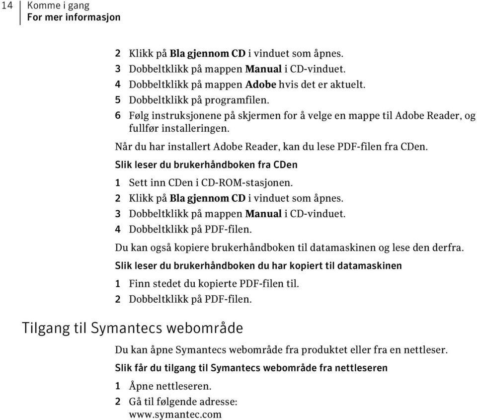 Slik leser du brukerhåndboken fra CDen 1 Sett inn CDen i CD-ROM-stasjonen. 2 Klikk på Bla gjennom CD i vinduet som åpnes. 3 Dobbeltklikk på mappen Manual i CD-vinduet. 4 Dobbeltklikk på PDF-filen.