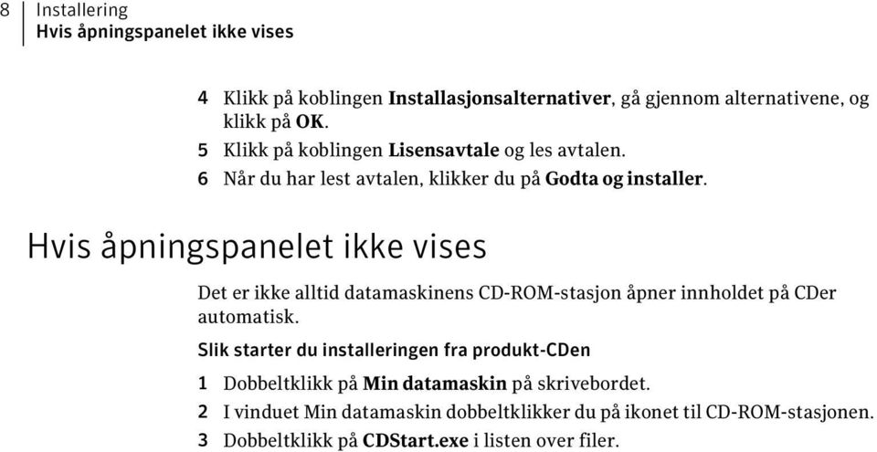 Hvis åpningspanelet ikke vises Det er ikke alltid datamaskinens CD-ROM-stasjon åpner innholdet på CDer automatisk.