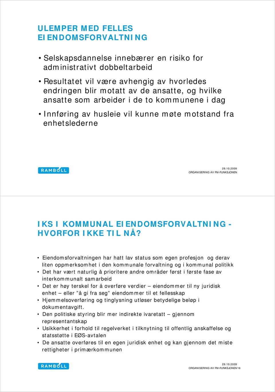 Eiendomsforvaltningen har hatt lav status som egen profesjon og derav liten oppmerksomhet i den kommunale forvaltning og i kommunal politikk Det har vært naturlig å prioritere andre områder først i