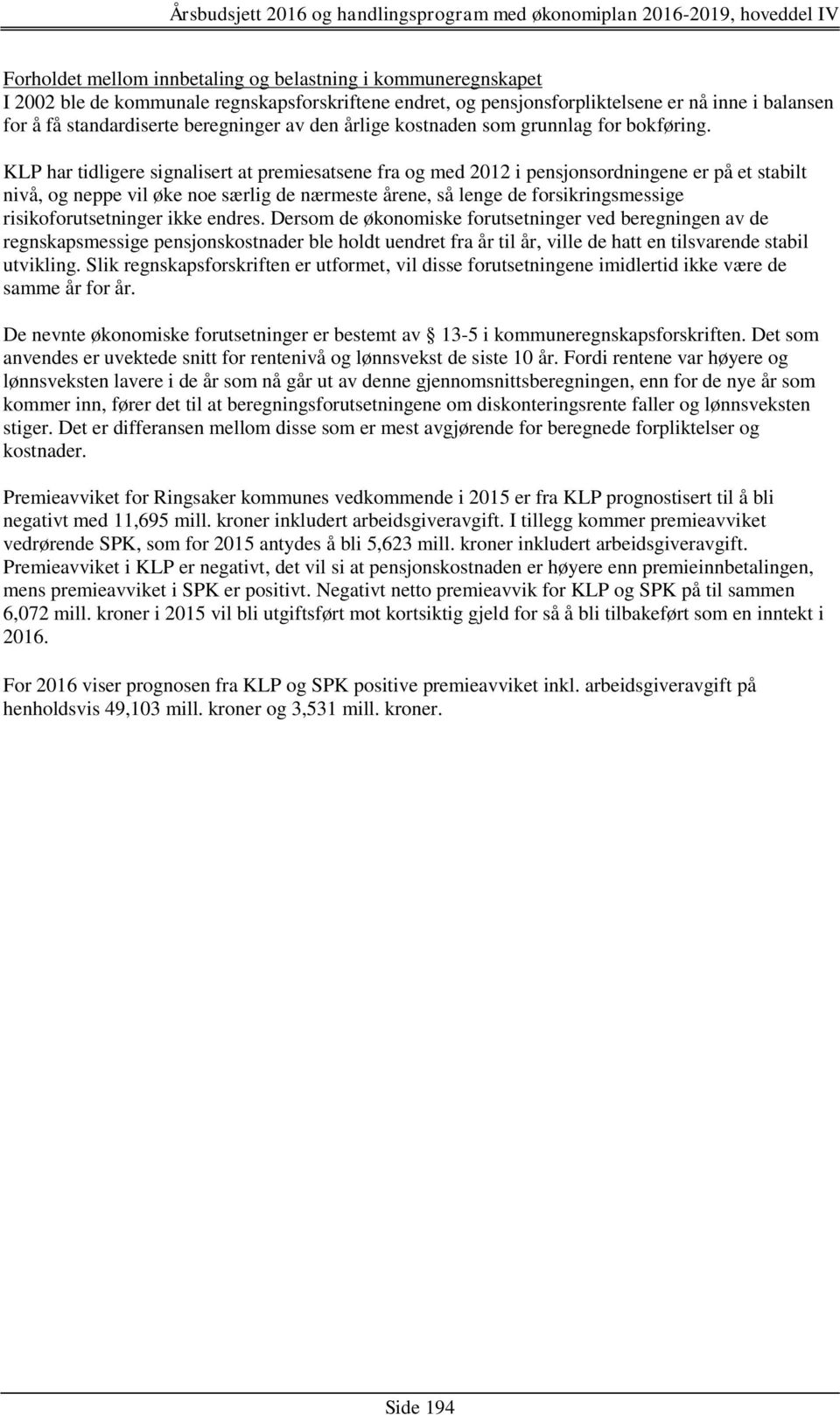 KLP har tidligere signalisert at premiesatsene fra og med 2012 i pensjonsordningene er på et stabilt nivå, og neppe vil øke noe særlig de nærmeste årene, så lenge de forsikringsmessige