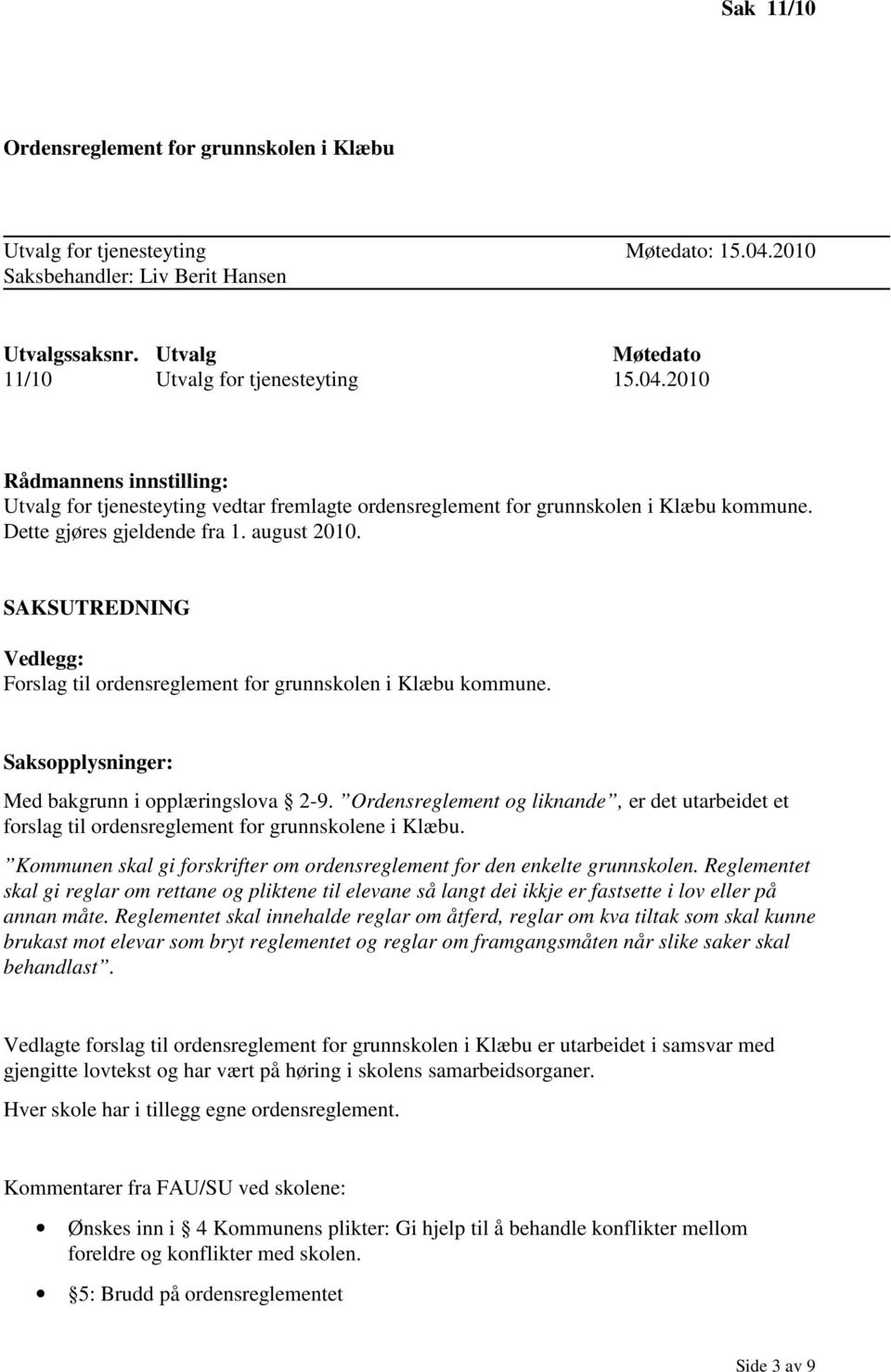 2010 Rådmannens innstilling: Utvalg for tjenesteyting vedtar fremlagte ordensreglement for grunnskolen i Klæbu kommune. Dette gjøres gjeldende fra 1. august 2010.
