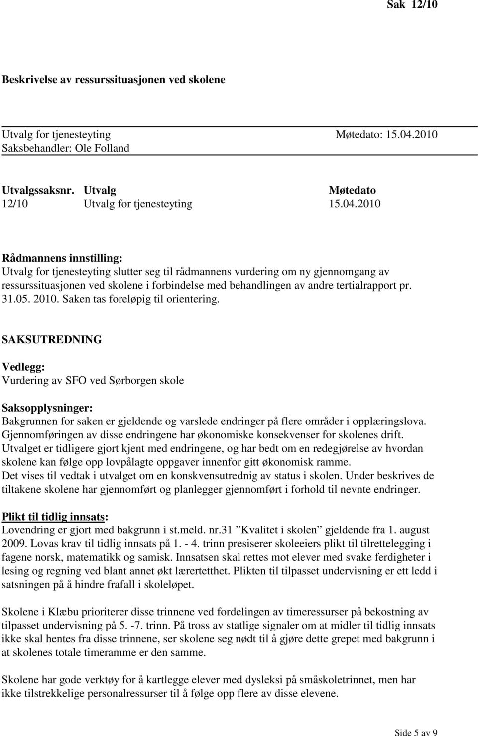 2010 Rådmannens innstilling: Utvalg for tjenesteyting slutter seg til rådmannens vurdering om ny gjennomgang av ressurssituasjonen ved skolene i forbindelse med behandlingen av andre tertialrapport