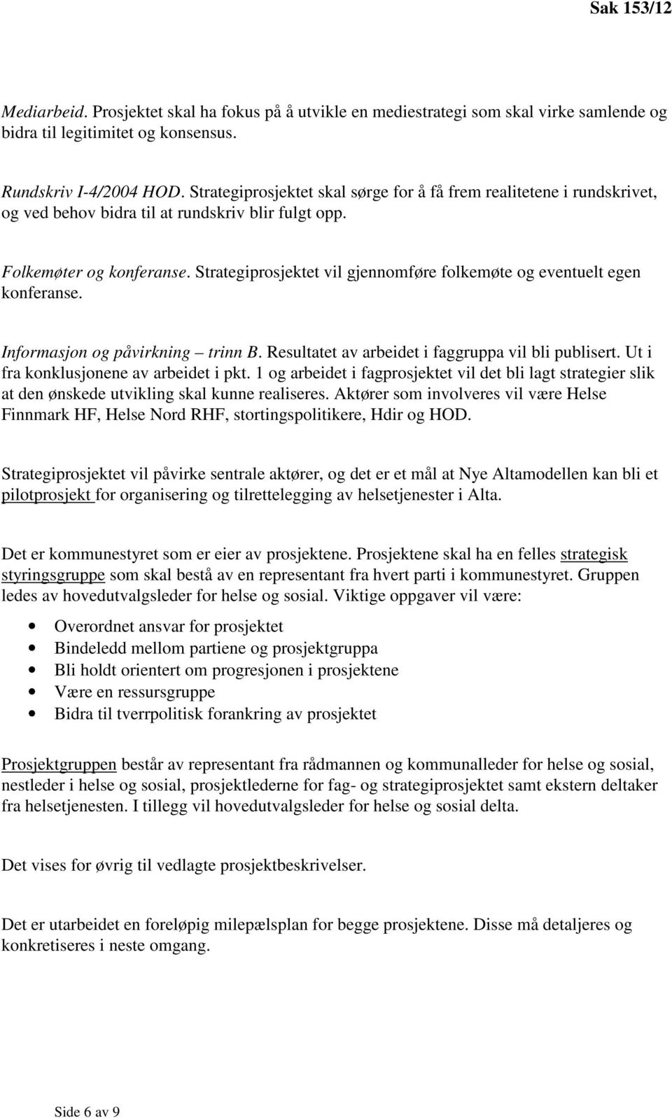 Strategiprosjektet vil gjennomføre folkemøte og eventuelt egen konferanse. Informasjon og påvirkning trinn B. Resultatet av arbeidet i faggruppa vil bli publisert.