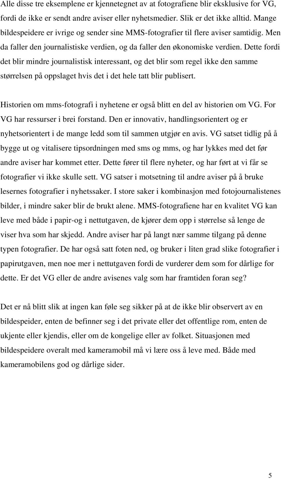 Dette fordi det blir mindre journalistisk interessant, og det blir som regel ikke den samme størrelsen på oppslaget hvis det i det hele tatt blir publisert.