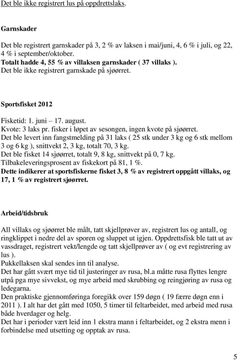 fisker i løpet av sesongen, ingen kvote på sjøørret. Det ble levert inn fangstmelding på 31 laks ( 25 stk under 3 kg og 6 stk mellom 3 og 6 kg ), snittvekt 2, 3 kg, totalt 70, 3 kg.