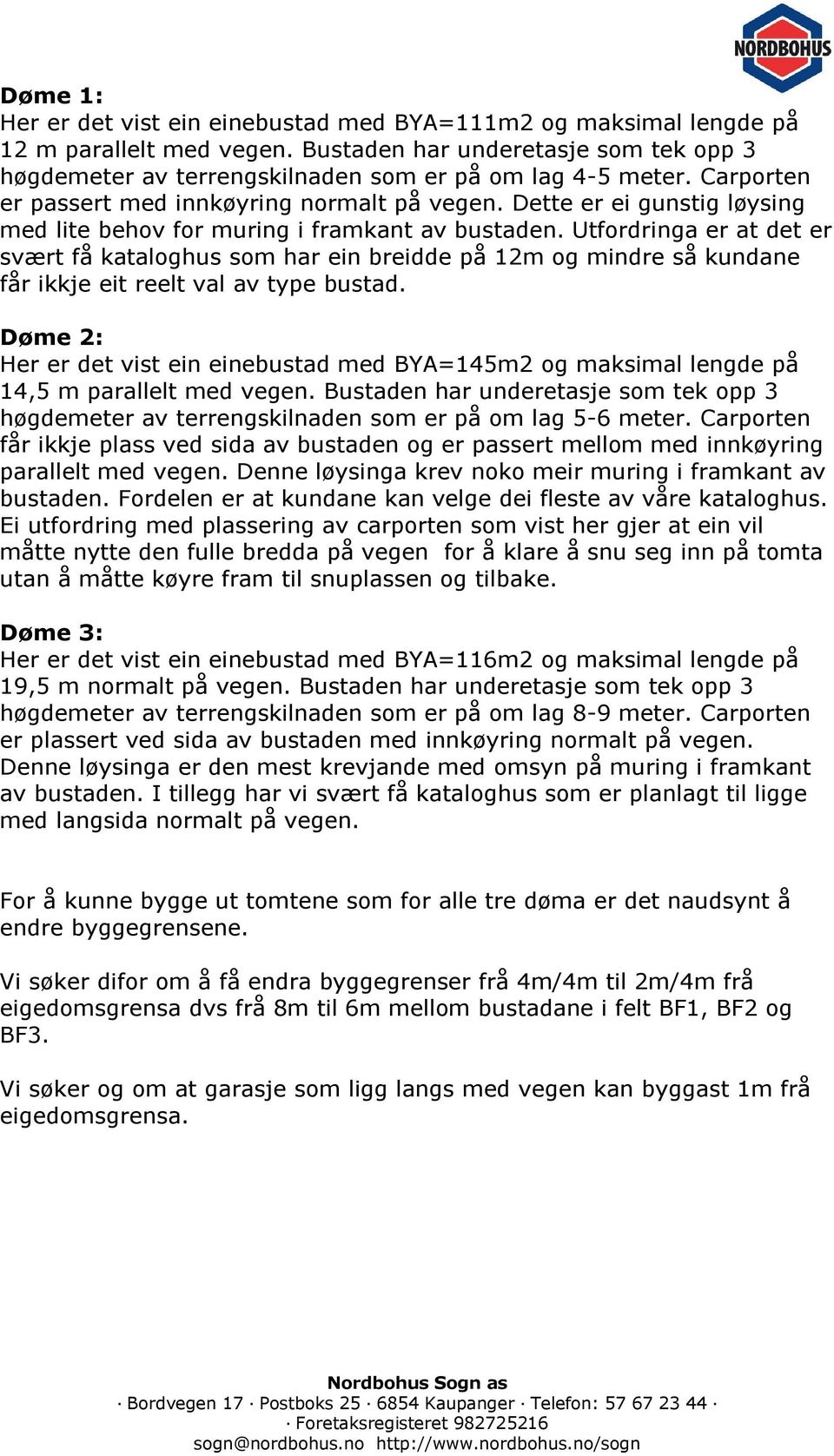 Utfordringa er at det er svært få kataloghus som har ein breidde på 12m og mindre så kundane får ikkje eit reelt val av type bustad.