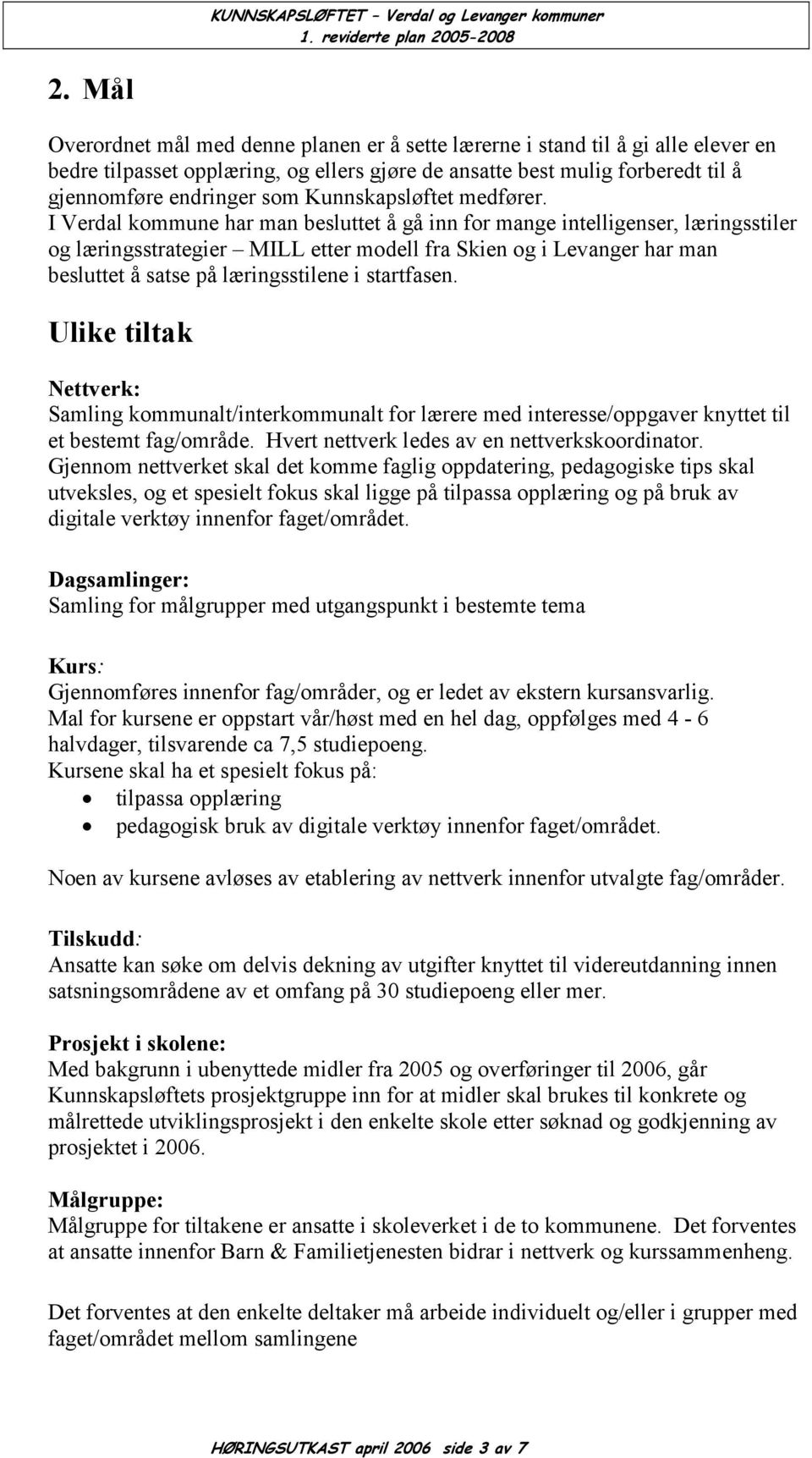 I Verdal kommune har man besluttet å gå inn for mange intelligenser, læringsstiler og læringsstrategier MILL etter modell fra Skien og i Levanger har man besluttet å satse på læringsstilene i