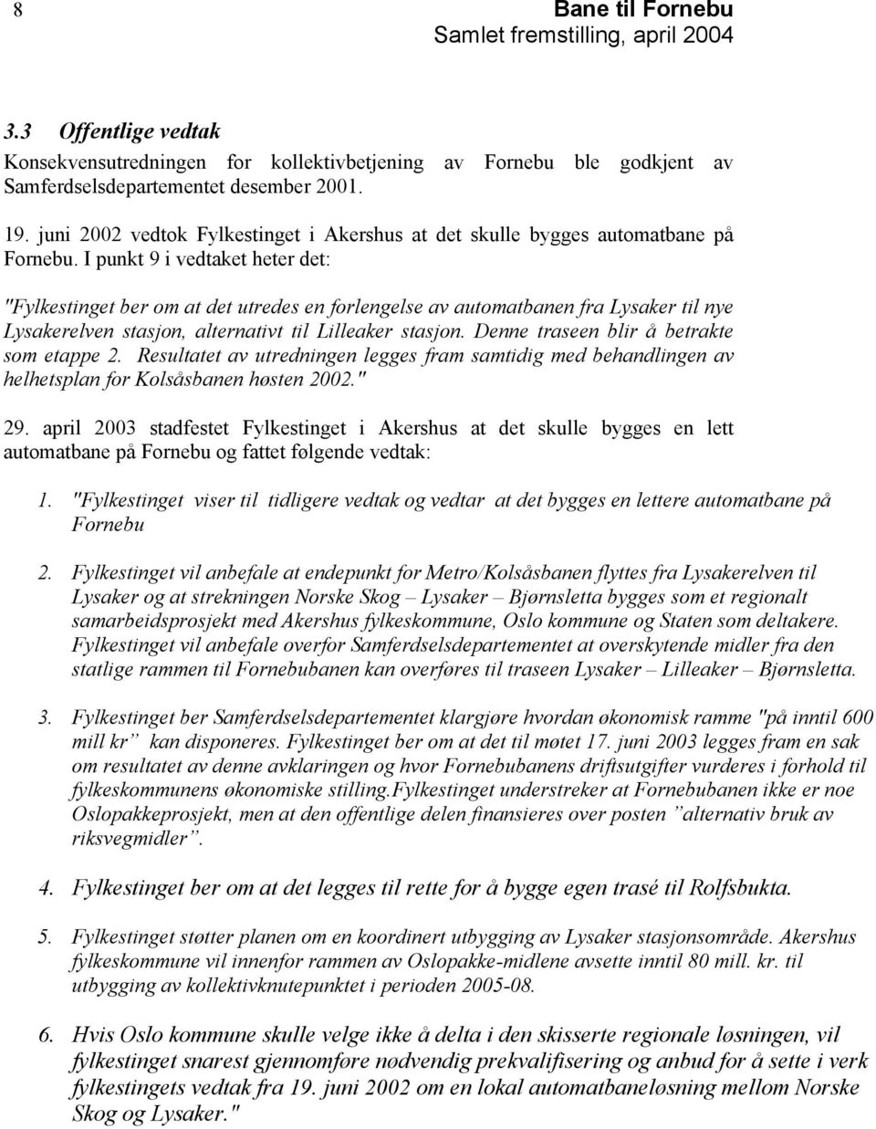 I punkt 9 i vedtaket heter det: "Fylkestinget ber om at det utredes en forlengelse av automatbanen fra Lysaker til nye Lysakerelven stasjon, alternativt til Lilleaker stasjon.