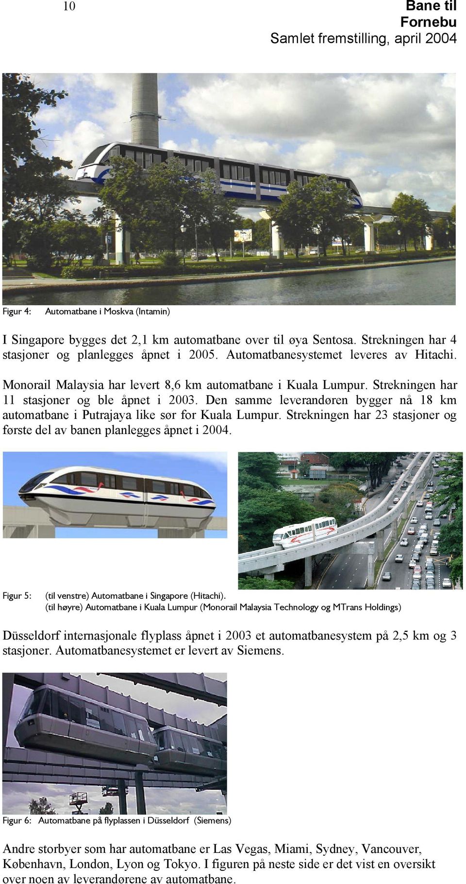 Den samme leverandøren bygger nå 18 km automatbane i Putrajaya like sør for Kuala Lumpur. Strekningen har 23 stasjoner og første del av banen planlegges åpnet i 2004.