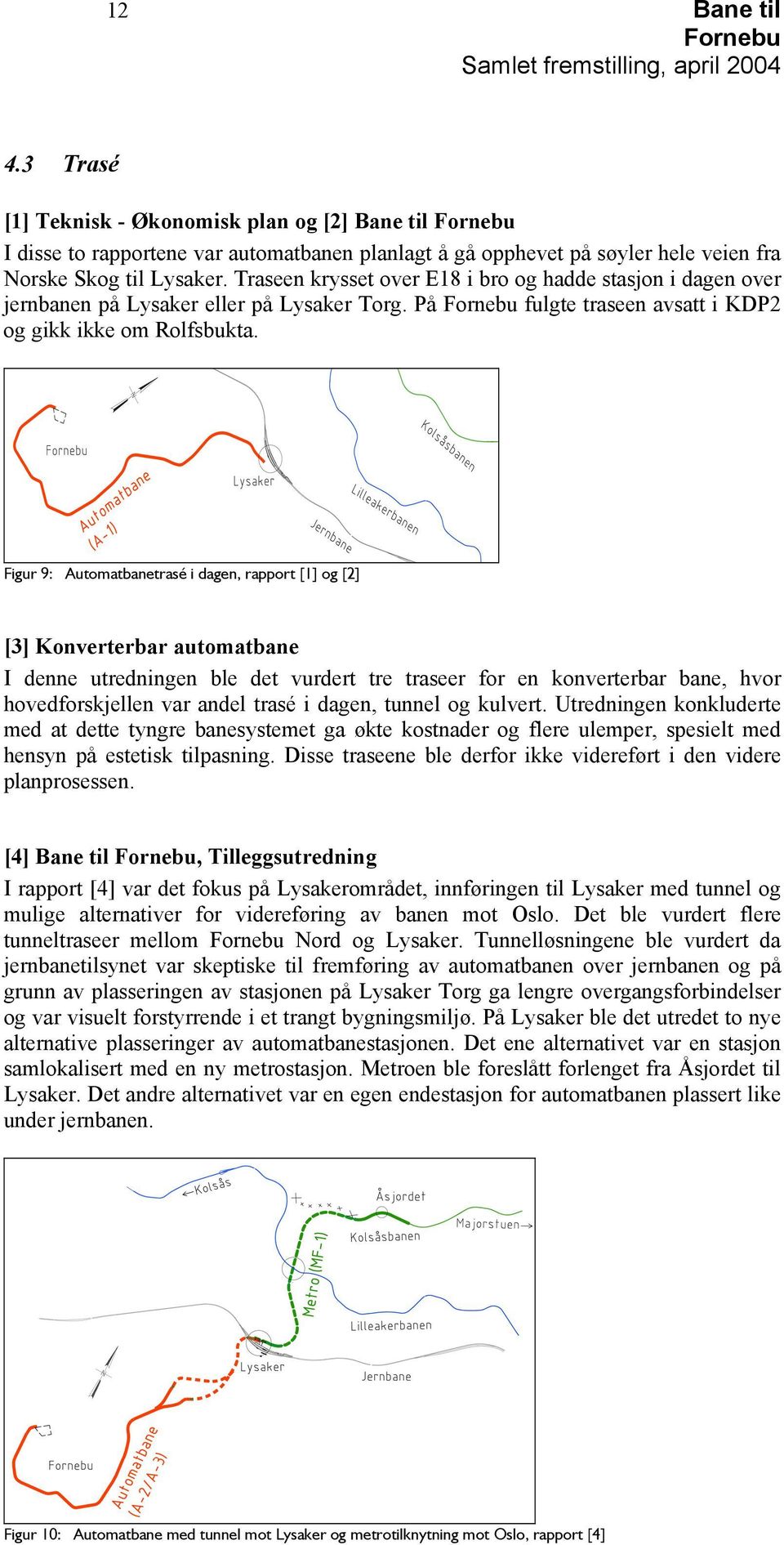 Figur 9: Automatbanetrasé i dagen, rapport [1] og [2] [3] Konverterbar automatbane I denne utredningen ble det vurdert tre traseer for en konverterbar bane, hvor hovedforskjellen var andel trasé i