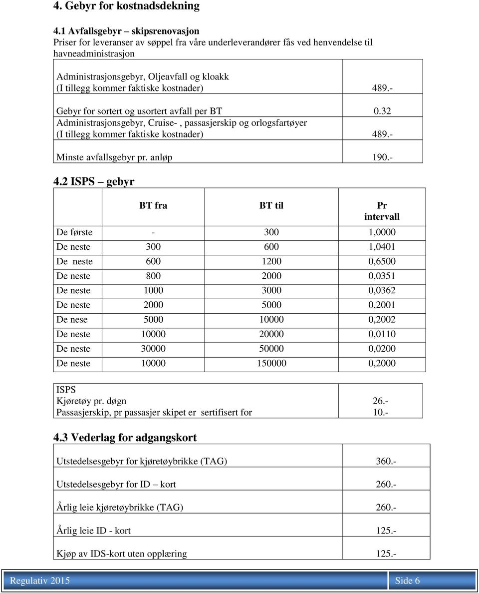 faktiske kostnader) 489.- Gebyr for sortert og usortert avfall per BT 0.32 Administrasjonsgebyr, Cruise-, passasjerskip og orlogsfartøyer (I tillegg kommer faktiske kostnader) 489.