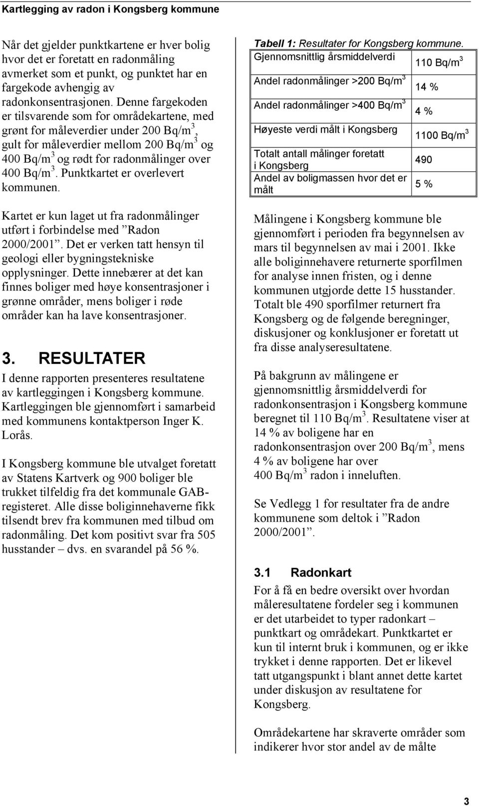 Punktkartet er overlevert kommunen. Kartet er kun laget ut fra radonmålinger utført i forbindelse med Radon 2000/2001. Det er verken tatt hensyn til geologi eller bygningstekniske opplysninger.