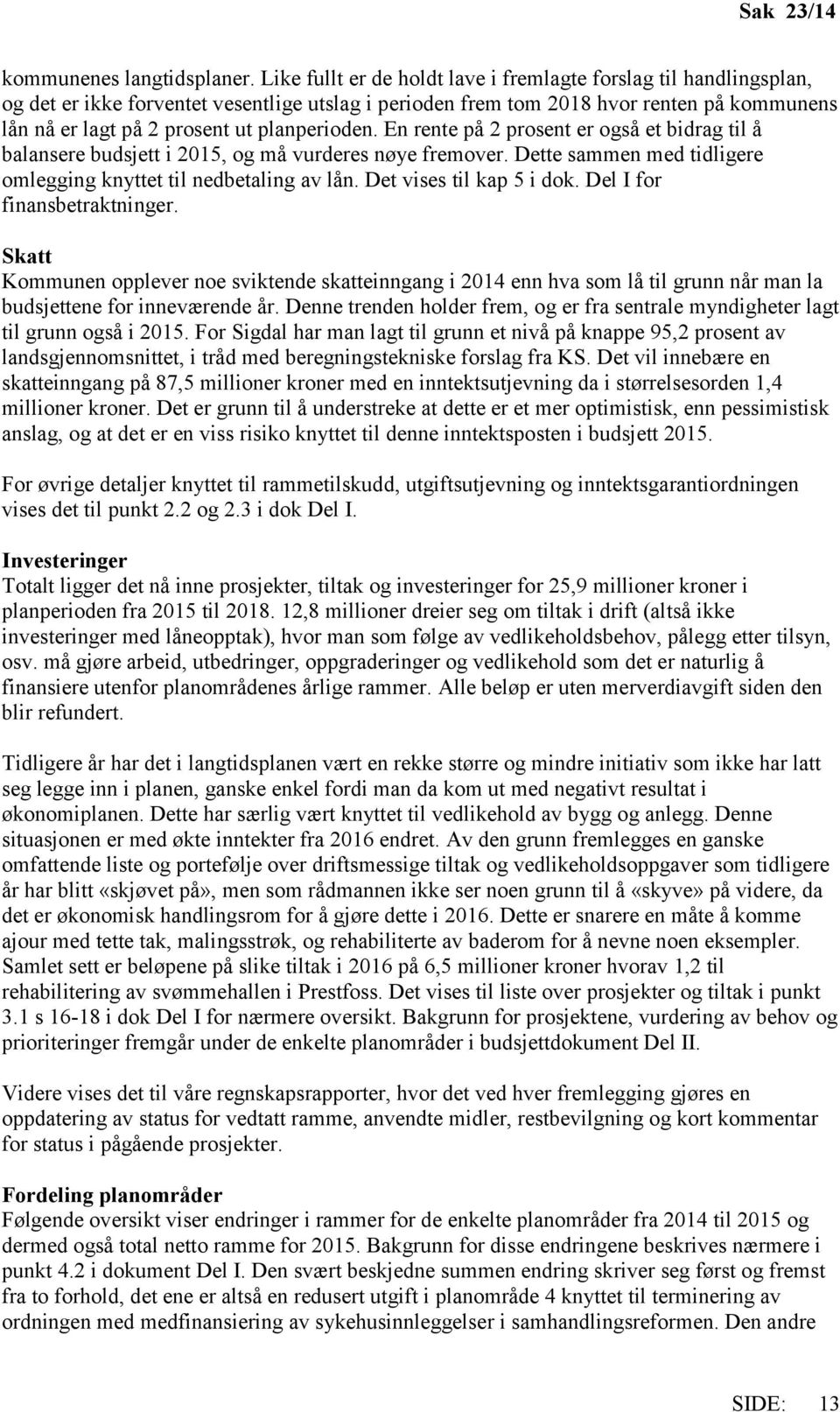 planperioden. En rente på 2 prosent er også et bidrag til å balansere budsjett i 2015, og må vurderes nøye fremover. Dette sammen med tidligere omlegging knyttet til nedbetaling av lån.