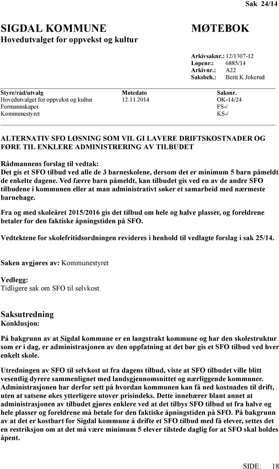 2014 OK-14/24 FS-/ Kommunestyret KS-/ ALTERNATIV SFO LØSNING SOM VIL GI LAVERE DRIFTSKOSTNADER OG FØRE TIL ENKLERE ADMINISTRERING AV TILBUDET Rådmannens forslag til vedtak: Det gis et SFO tilbud ved