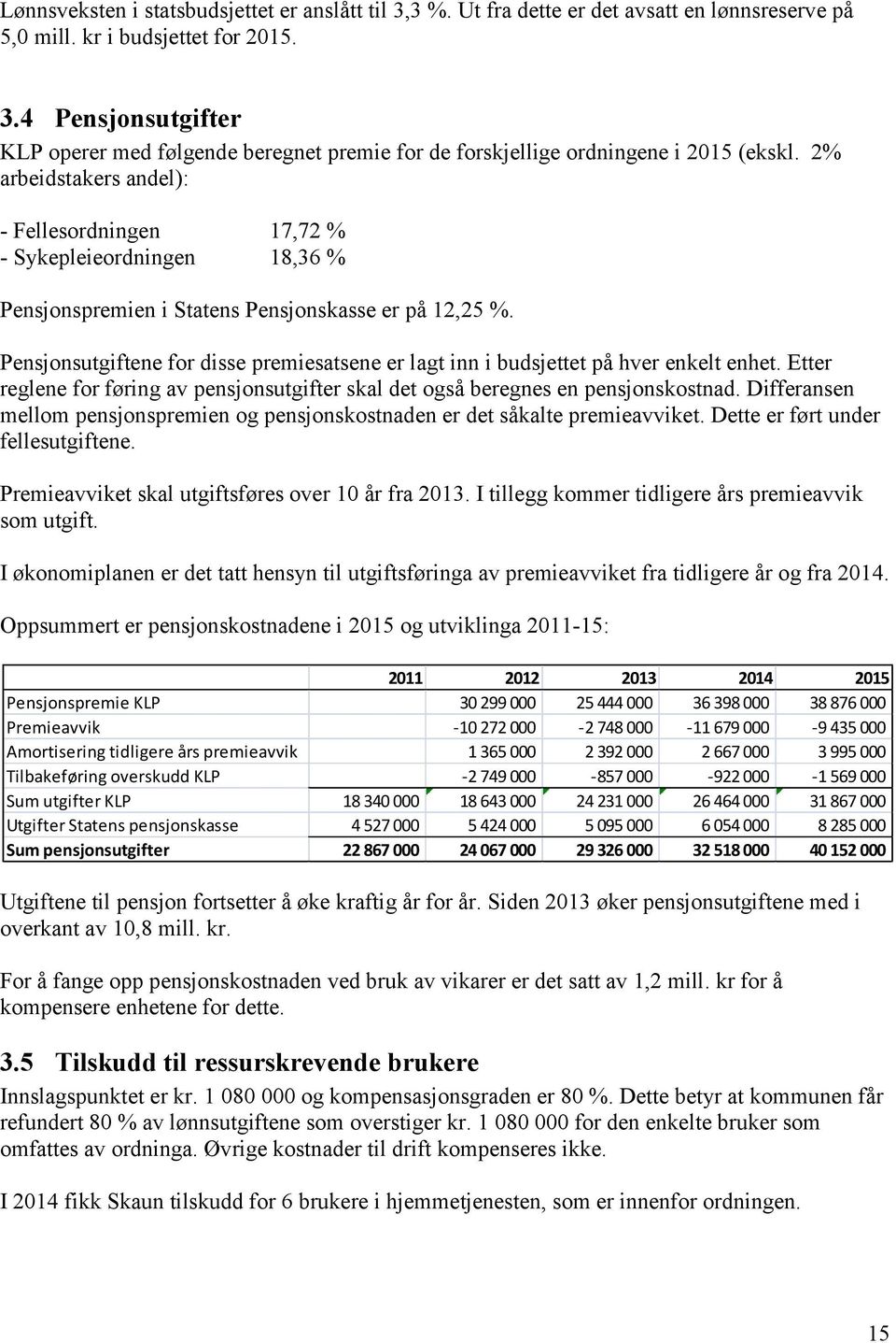 Pensjonsutgiftene for disse premiesatsene er lagt inn i budsjettet på hver enkelt enhet. Etter reglene for føring av pensjonsutgifter skal det også beregnes en pensjonskostnad.