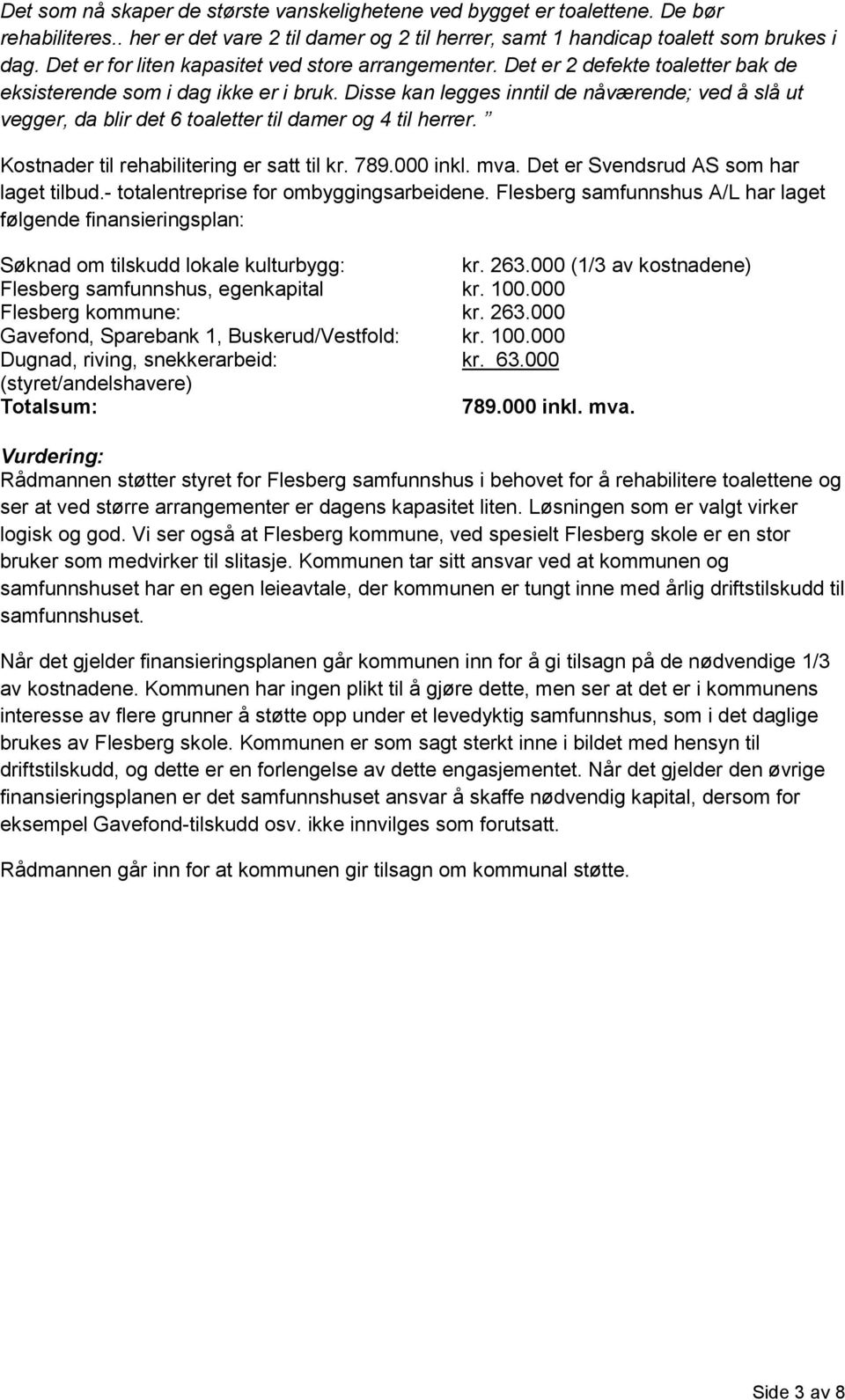 Disse kan legges inntil de nåværende; ved å slå ut vegger, da blir det 6 toaletter til damer og 4 til herrer. Kostnader til rehabilitering er satt til kr. 789.000 inkl. mva.