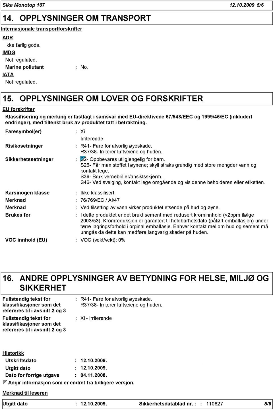 betraktning. Faresymbol(er) Risikosetninger Sikkerhetssetninger Karsinogen klasse Merknad Merknad Brukes før Xi Irriterende R41- Fare for alvorlig øyeskade. R37/38- Irriterer luftveiene og huden.