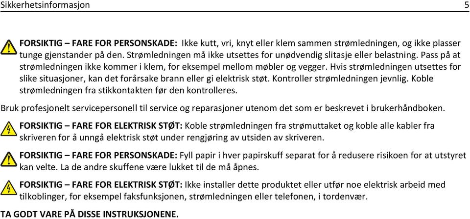 Hvis strømledningen utsettes for slike situasjoner, kan det forårsake brann eller gi elektrisk støt. Kontroller strømledningen jevnlig. Koble strømledningen fra stikkontakten før den kontrolleres.