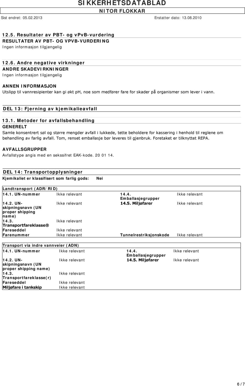 DEL 13: Fjerning av kjemikalieavfall 13.1. Metoder for avfallsbehandling GENERELT Samle konsentrert søl og større mengder avfall i lukkede, tette beholdere for kassering i henhold til reglene om behandling av farlig avfall.