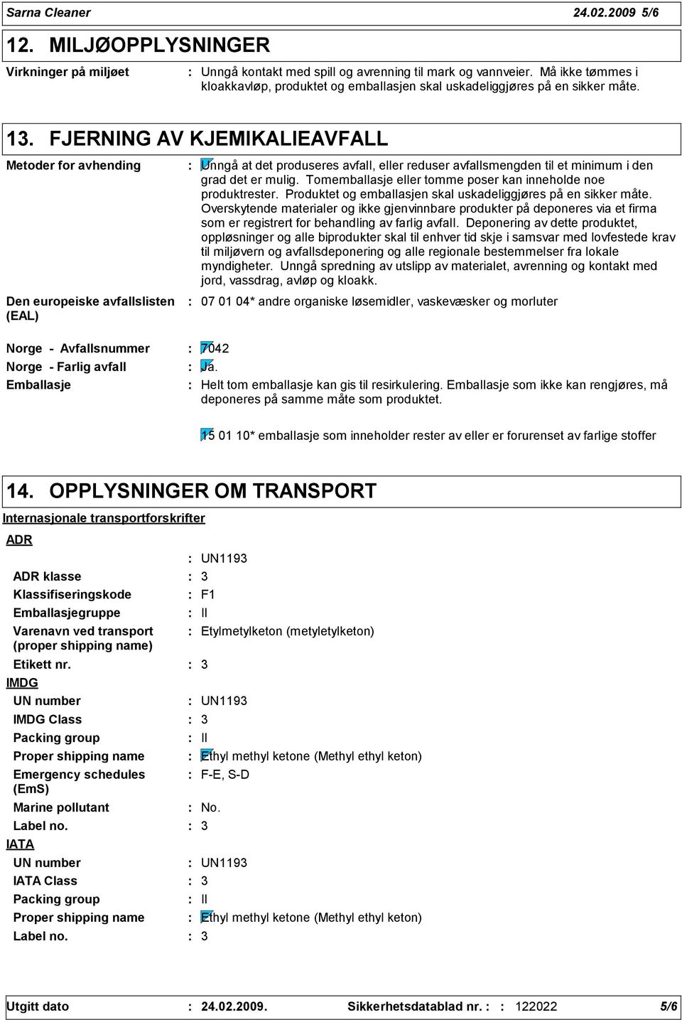 FJERNING AV KJEMIKALIEAVFALL Metoder for avhending Den europeiske avfallslisten (EAL) Unngå at det produseres avfall, eller reduser avfallsmengden til et minimum i den grad det er mulig.