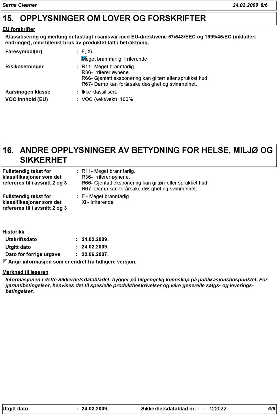 tatt i betraktning. Faresymbol(er) Risikosetninger Karsinogen klasse F, Xi Meget brannfarlig, Irriterende R11- Meget brannfarlig. R6- Irriterer øynene.