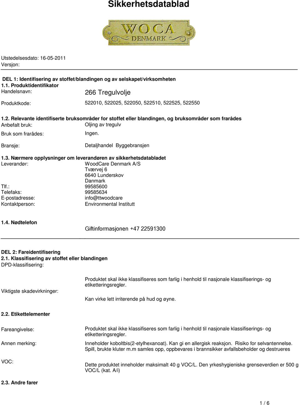 Ingen Bransje: Detaljhandel Byggebransjen 13 Nærmere opplysninger om leverandøren av sikkerhetsdatabladet Leverandør: WoodCare Denmark A/S Tværvej 6 6640 Lunderskov Danmark Tlf: 99585600 Telefaks: