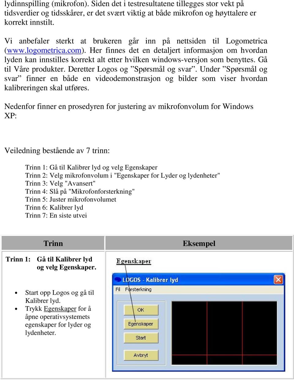 Her finnes det en detaljert informasjon om hvordan lyden kan innstilles korrekt alt etter hvilken windows-versjon som benyttes. Gå til Våre produkter. Deretter Logos og Spørsmål og svar.