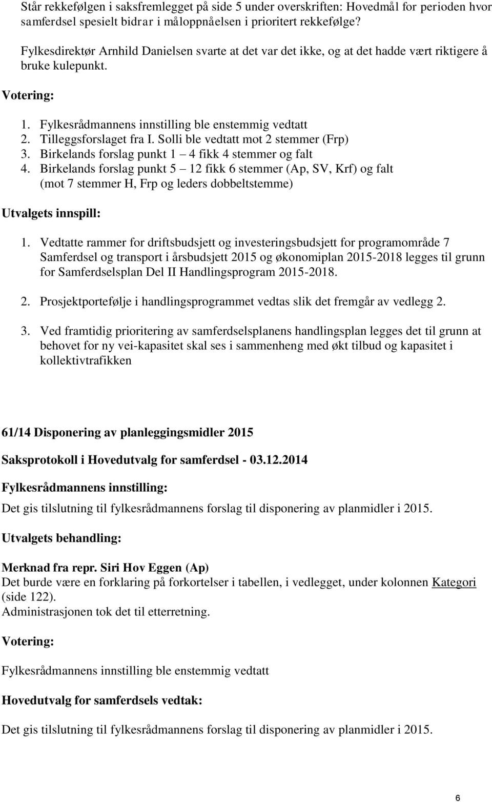 Solli ble vedtatt mot 2 stemmer (Frp) 3. Birkelands forslag punkt 1 4 fikk 4 stemmer og falt 4.