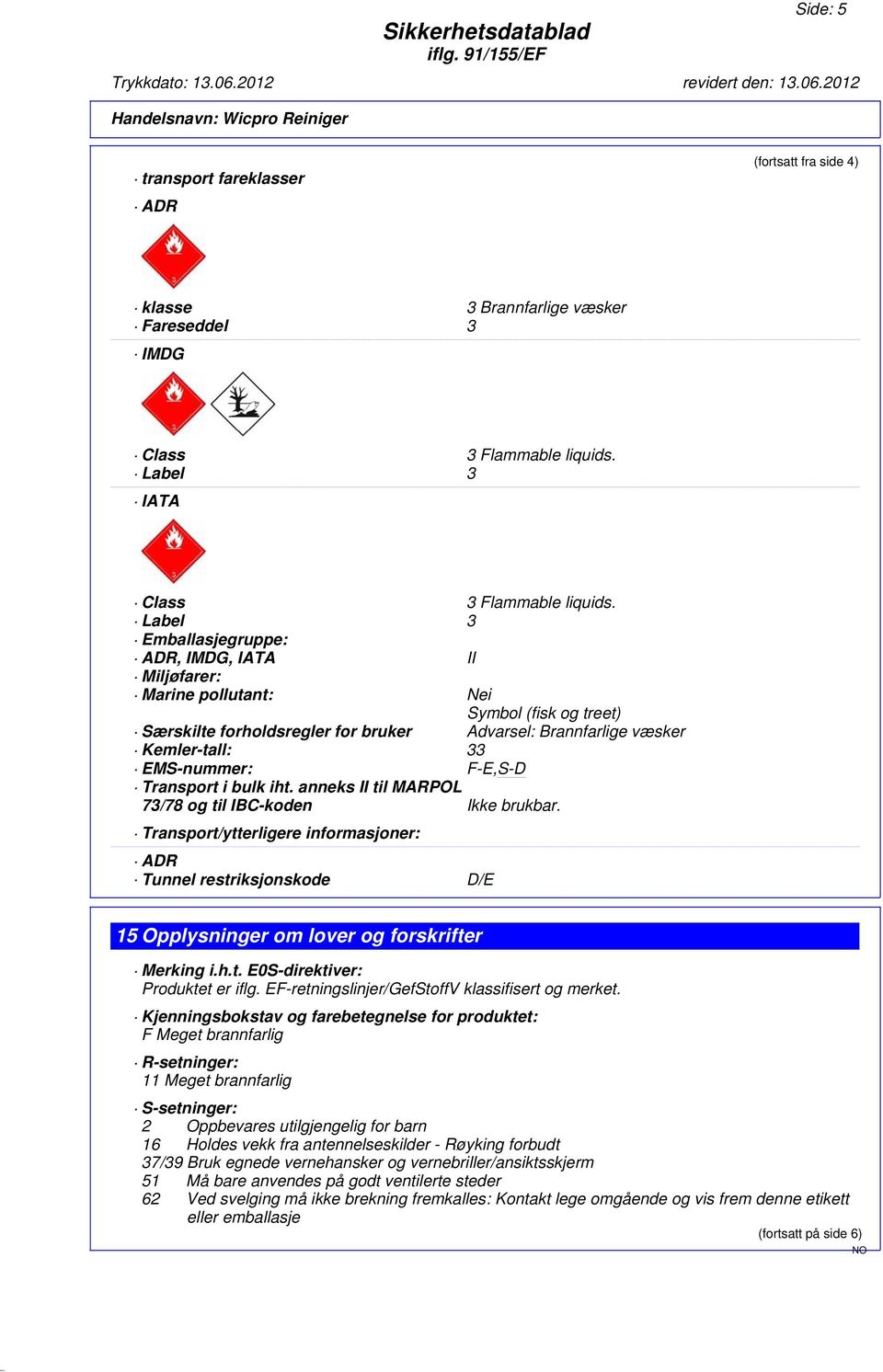 Label 3 Emballasjegruppe: ADR, IMDG, IATA II Miljøfarer: Marine pollutant: Nei Symbol (fisk og treet) Særskilte forholdsregler for bruker Advarsel: Brannfarlige væsker Kemler-tall: 33 EMS-nummer: