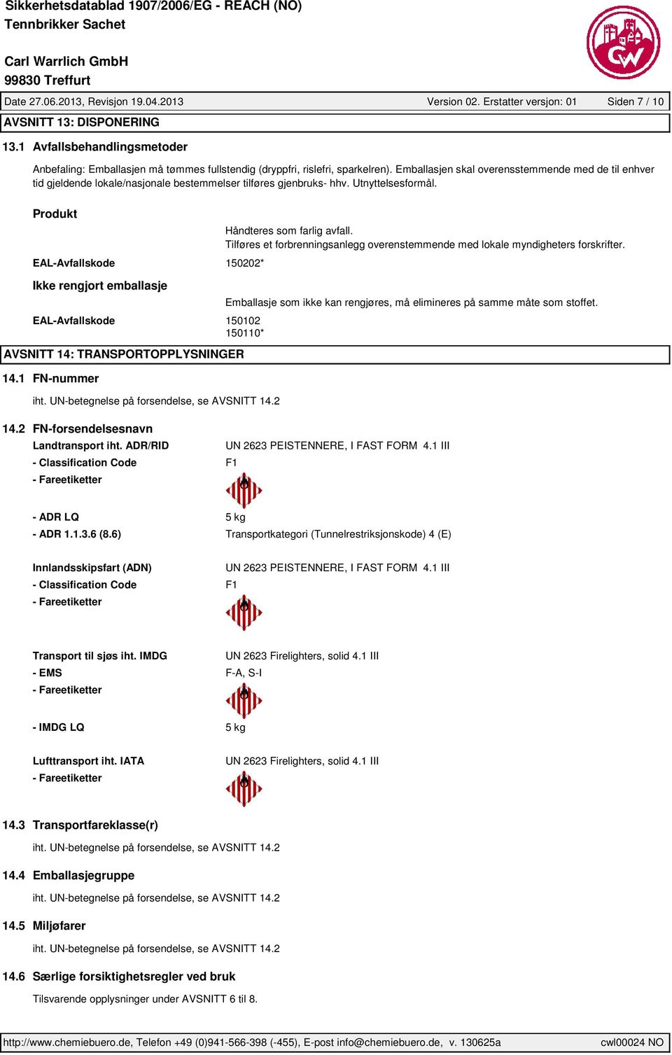 Emballasjen skal overensstemmende med de til enhver tid gjeldende lokale/nasjonale bestemmelser tilføres gjenbruks- hhv. Utnyttelsesformål. Produkt Håndteres som farlig avfall.