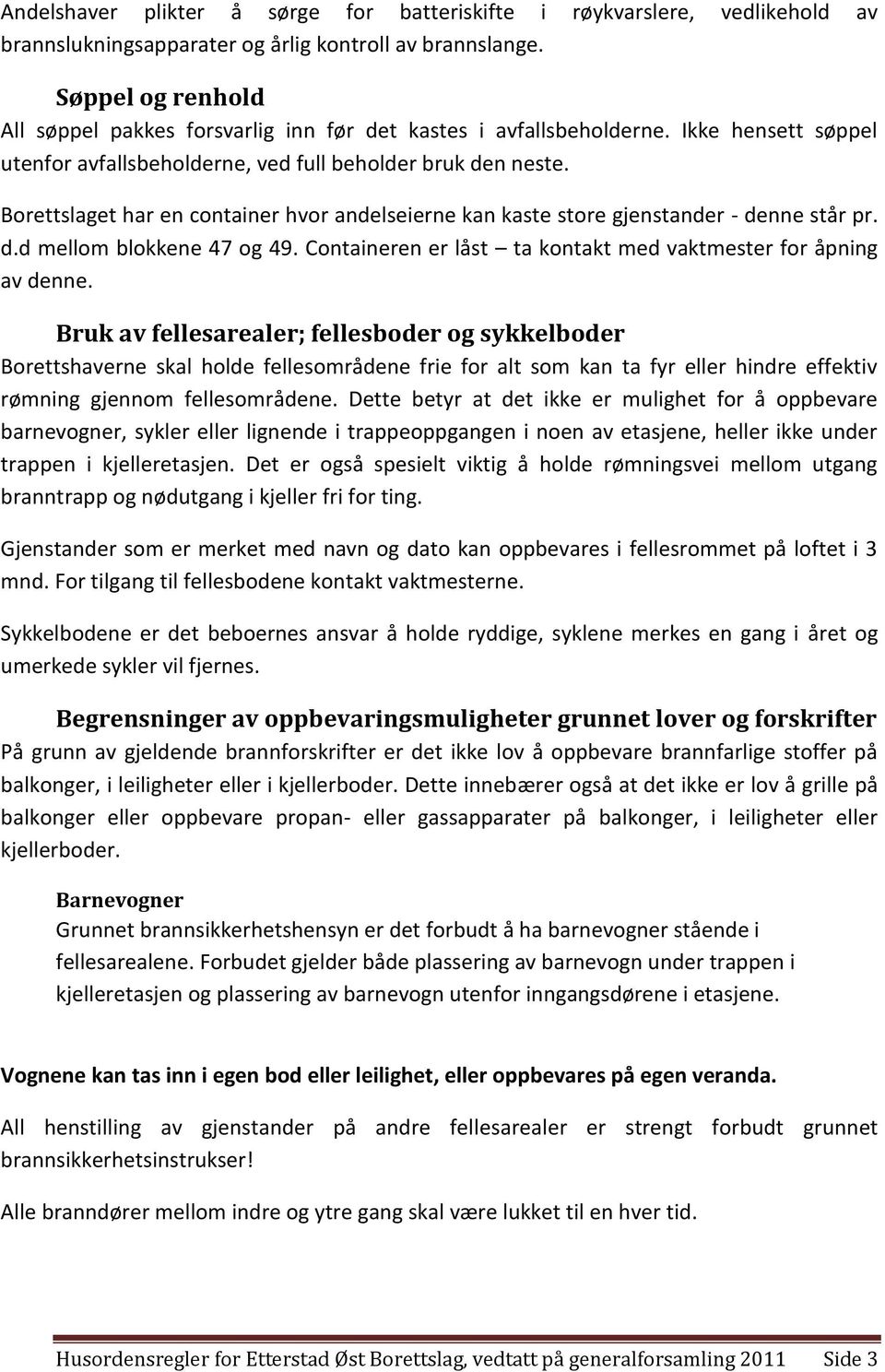 Borettslaget har en container hvor andelseierne kan kaste store gjenstander - denne står pr. d.d mellom blokkene 47 og 49. Containeren er låst ta kontakt med vaktmester for åpning av denne.