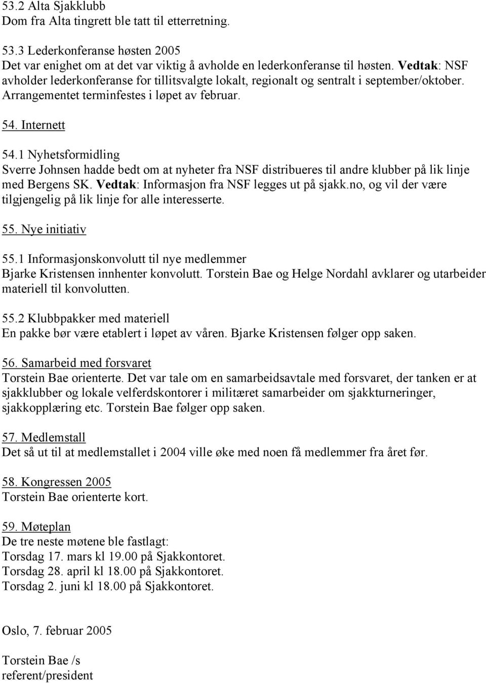 1 Nyhetsformidling Sverre Johnsen hadde bedt om at nyheter fra NSF distribueres til andre klubber på lik linje med Bergens SK. Vedtak: Informasjon fra NSF legges ut på sjakk.
