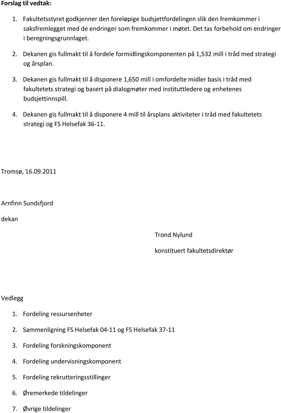 Dekanen gis fullmakt til å disponere 1,650 mill i omfordelte midler basis i tråd med fakultetets strategi og basert på dialogmøter med instituttledere og enhetenes budsjettinnspill. 4.